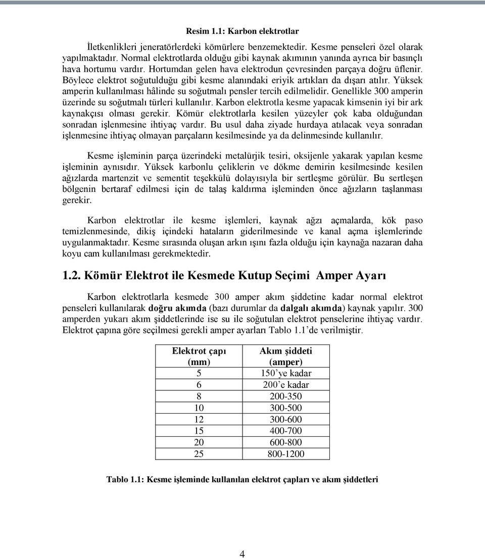 Böylece elektrot soğutulduğu gibi kesme alanındaki eriyik artıkları da dıģarı atılır. Yüksek amperin kullanılması hâlinde su soğutmalı pensler tercih edilmelidir.