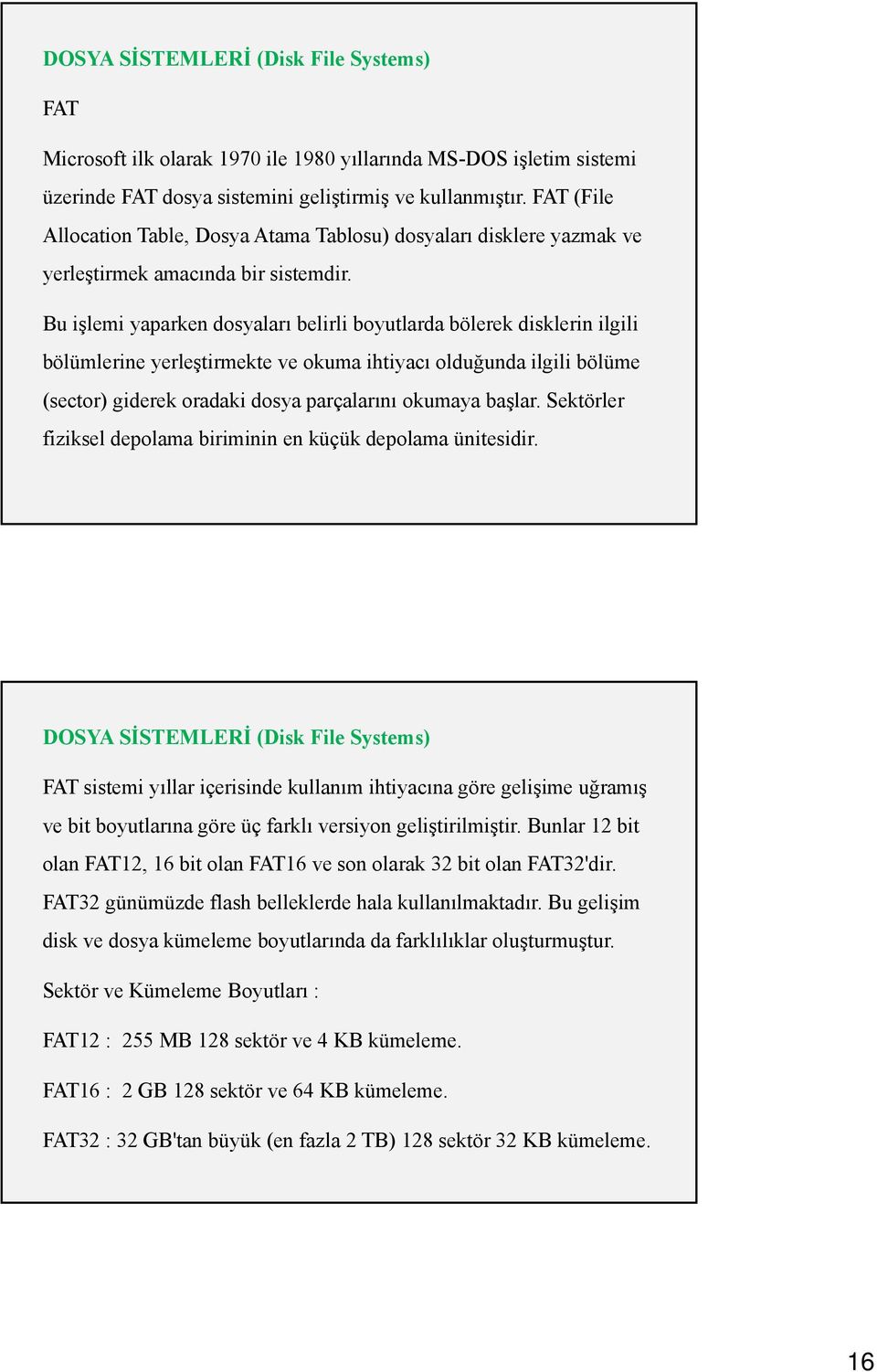 Bu işlemi yaparken dosyaları belirli boyutlarda bölerek disklerin ilgili bölümlerine yerleştirmekte ve okuma ihtiyacı olduğunda ilgili bölüme (sector) giderek oradaki dosya parçalarını okumaya başlar.