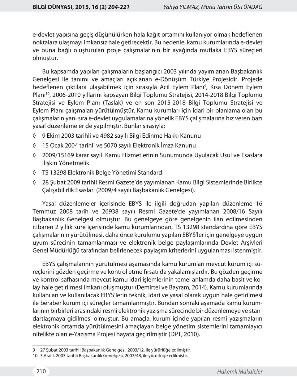 Bu kapsamda yapılan çalışmaların başlangıcı 2003 yılında yayımlanan Başbakanlık Genelgesi ile tanımı ve amaçları açıklanan e-dönüşüm Türkiye Projesidir.