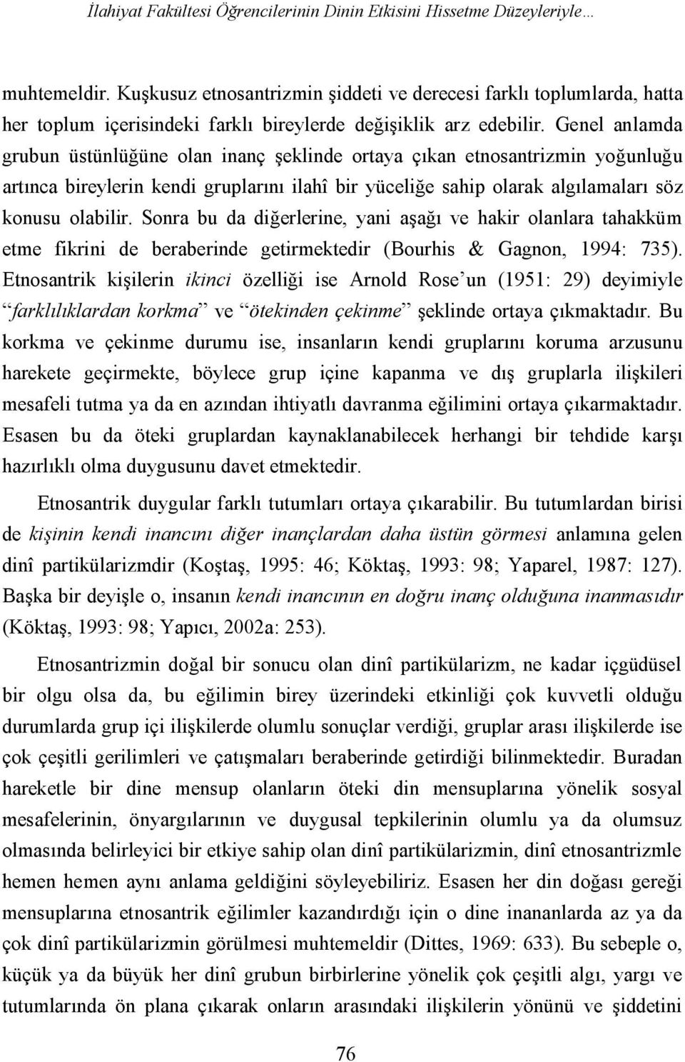 Genel anlamda grubun üstünlüğüne olan inanç şeklinde ortaya çıkan etnosantrizmin yoğunluğu artınca bireylerin kendi gruplarını ilahî bir yüceliğe sahip olarak algılamaları söz konusu olabilir.