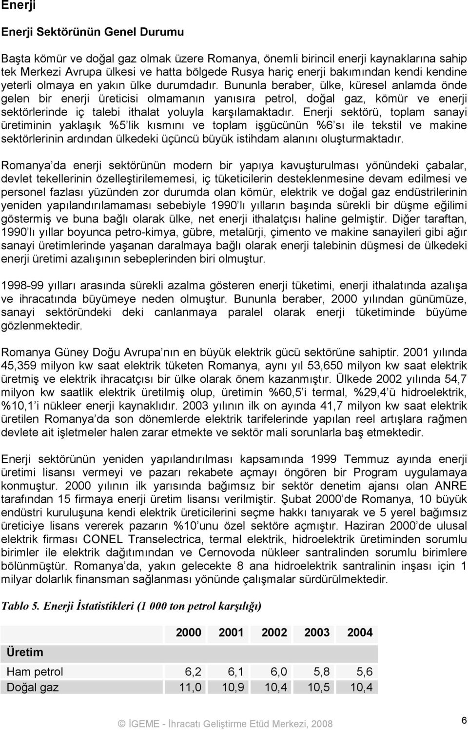 Bununla beraber, ülke, küresel anlamda önde gelen bir enerji üreticisi olmamanın yanısıra petrol, doğal gaz, kömür ve enerji sektörlerinde iç talebi ithalat yoluyla karşılamaktadır.