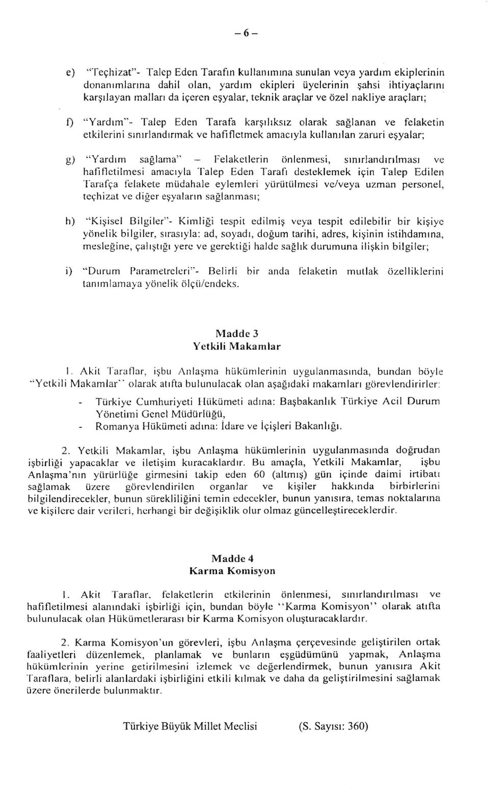 sağlama" - Felaketlerin önlenmesi, sınırlandırılması ve hafifletilmesi amacıyla Talep Eden Tarafı desteklemek için Talep Edilen Tarafça felakete müdahale eylemleri yürütülmesi ve/veya uzman personel,