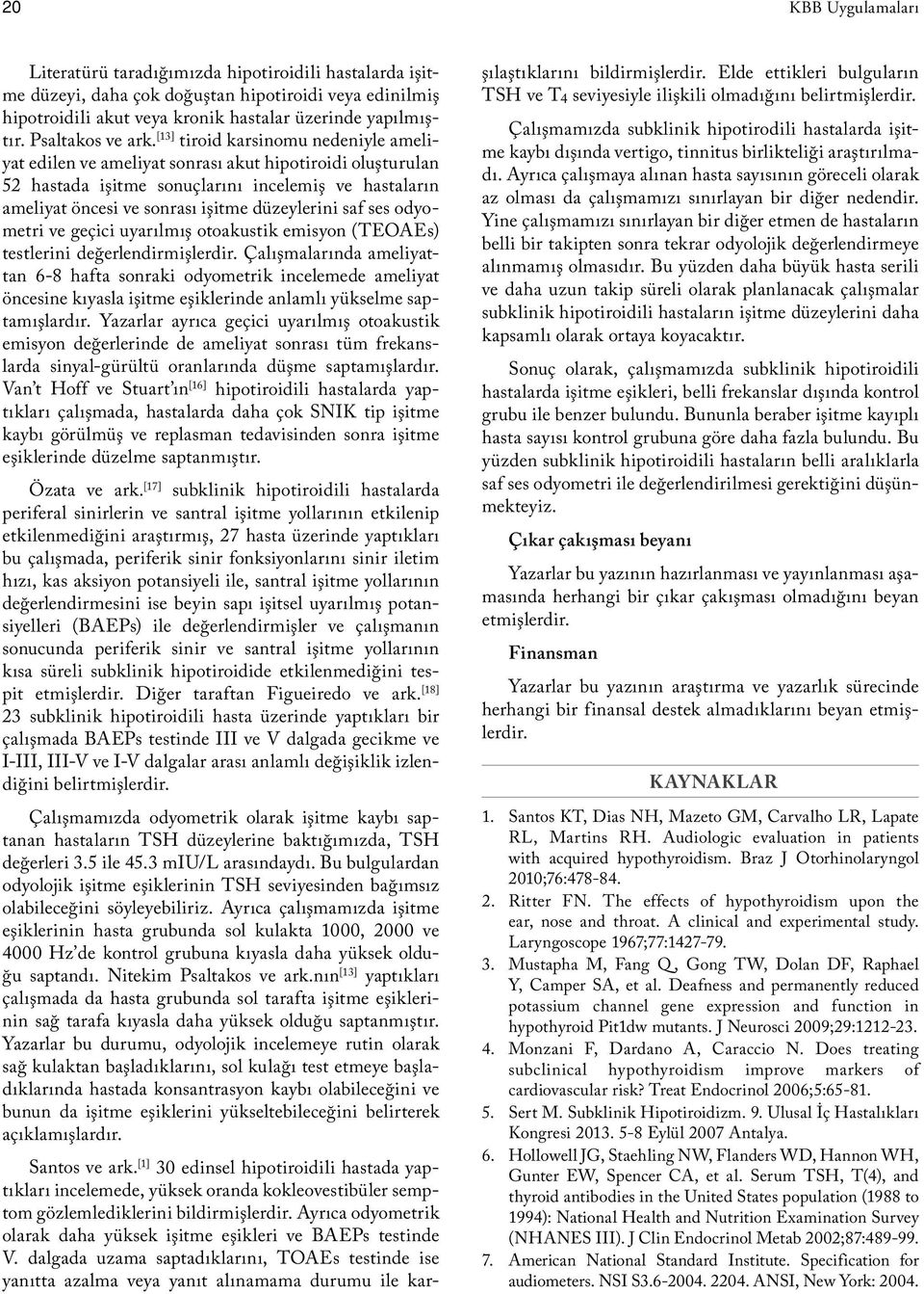 [13] tiroid karsinomu nedeniyle ameliyat edilen ve ameliyat sonrası akut hipotiroidi oluşturulan 52 hastada işitme sonuçlarını incelemiş ve hastaların ameliyat öncesi ve sonrası işitme düzeylerini