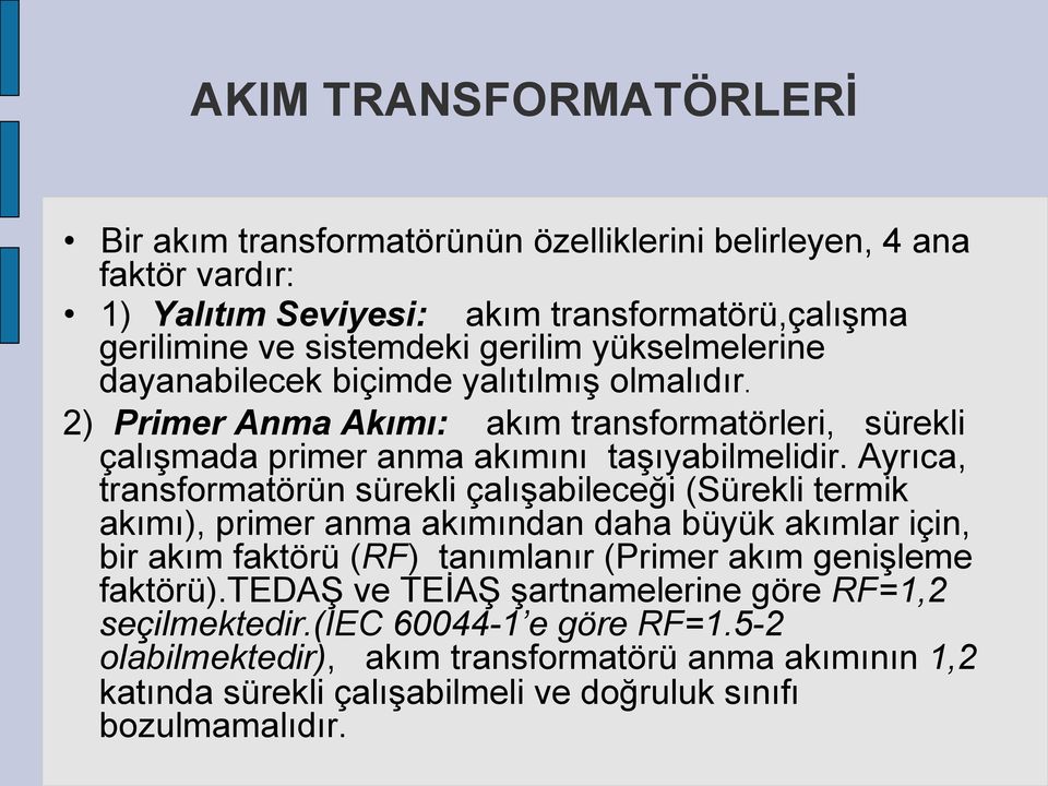 Ayrıca, transformatörün sürekli çalışabileceği (Sürekli termik akımı), primer anma akımından daha büyük akımlar için, bir akım faktörü (RF) tanımlanır (Primer akım genişleme