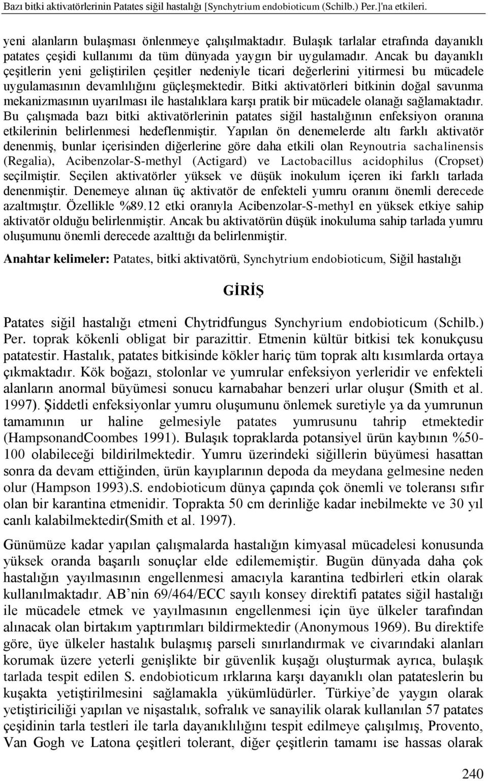 Ancak bu dayanıklı çeģitlerin yeni geliģtirilen çeģitler nedeniyle ticari değerlerini yitirmesi bu mücadele uygulamasının devamlılığını güçleģmektedir.