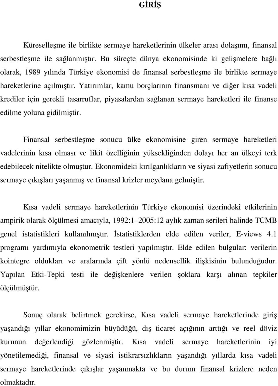 Yatırımlar, kamu borçlarının finansmanı ve diğer kısa vadeli krediler için gerekli tasarruflar, piyasalardan sağlanan sermaye hareketleri ile finanse edilme yoluna gidilmiştir.