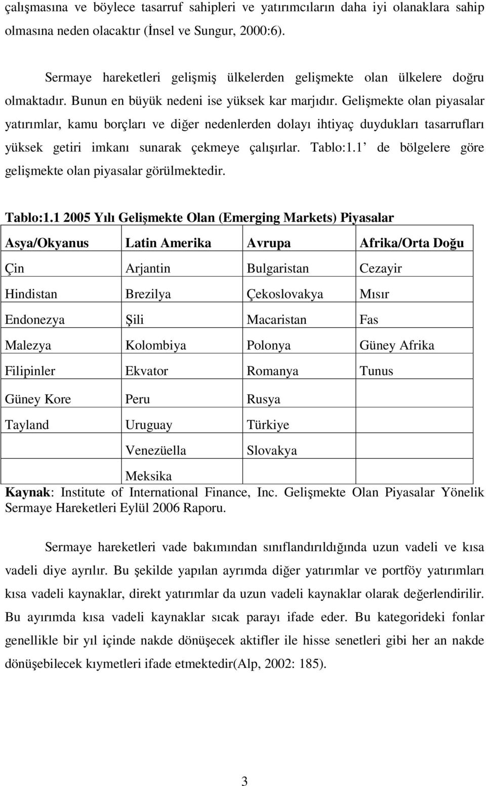 Gelişmekte olan piyasalar yatırımlar, kamu borçları ve diğer nedenlerden dolayı ihtiyaç duydukları tasarrufları yüksek getiri imkanı sunarak çekmeye çalışırlar. Tablo:1.