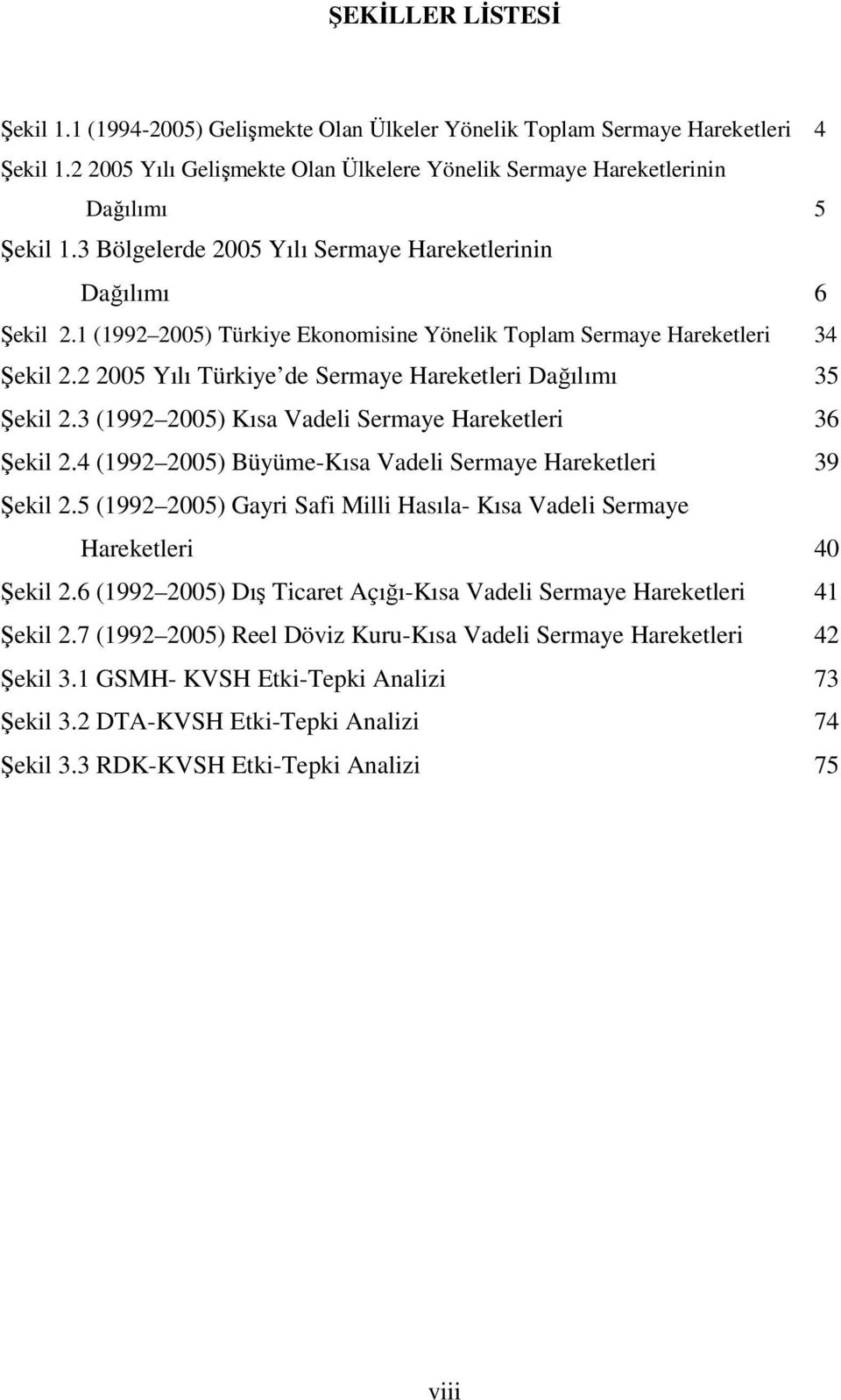 2 2005 Yılı Türkiye de Sermaye Hareketleri Dağılımı 35 Şekil 2.3 (1992 2005) Kısa Vadeli Sermaye Hareketleri 36 Şekil 2.4 (1992 2005) Büyüme-Kısa Vadeli Sermaye Hareketleri 39 Şekil 2.