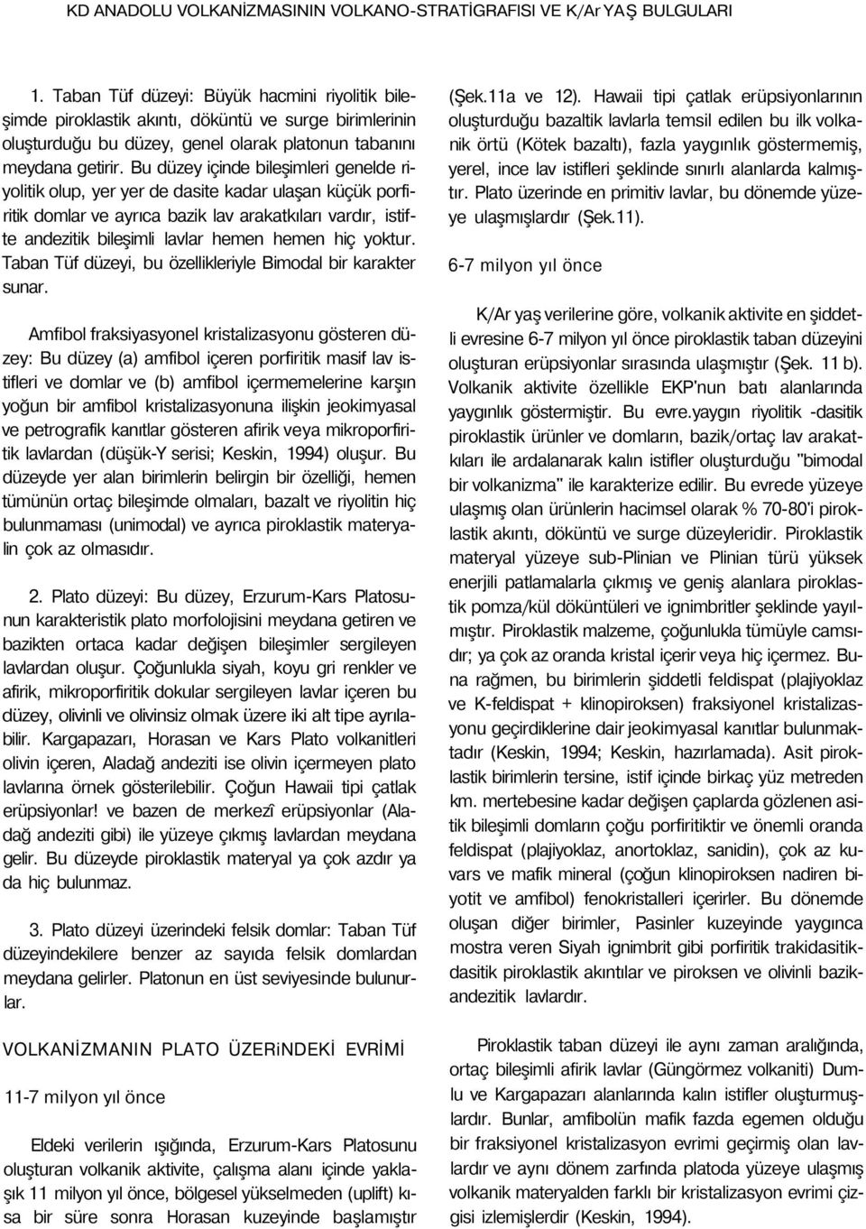 Bu düzey içinde bileşimleri genelde riyolitik olup, yer yer de dasite kadar ulaşan küçük porfiritik domlar ve ayrıca bazik lav arakatkıları vardır, istifte andezitik bileşimli lavlar hemen hemen hiç