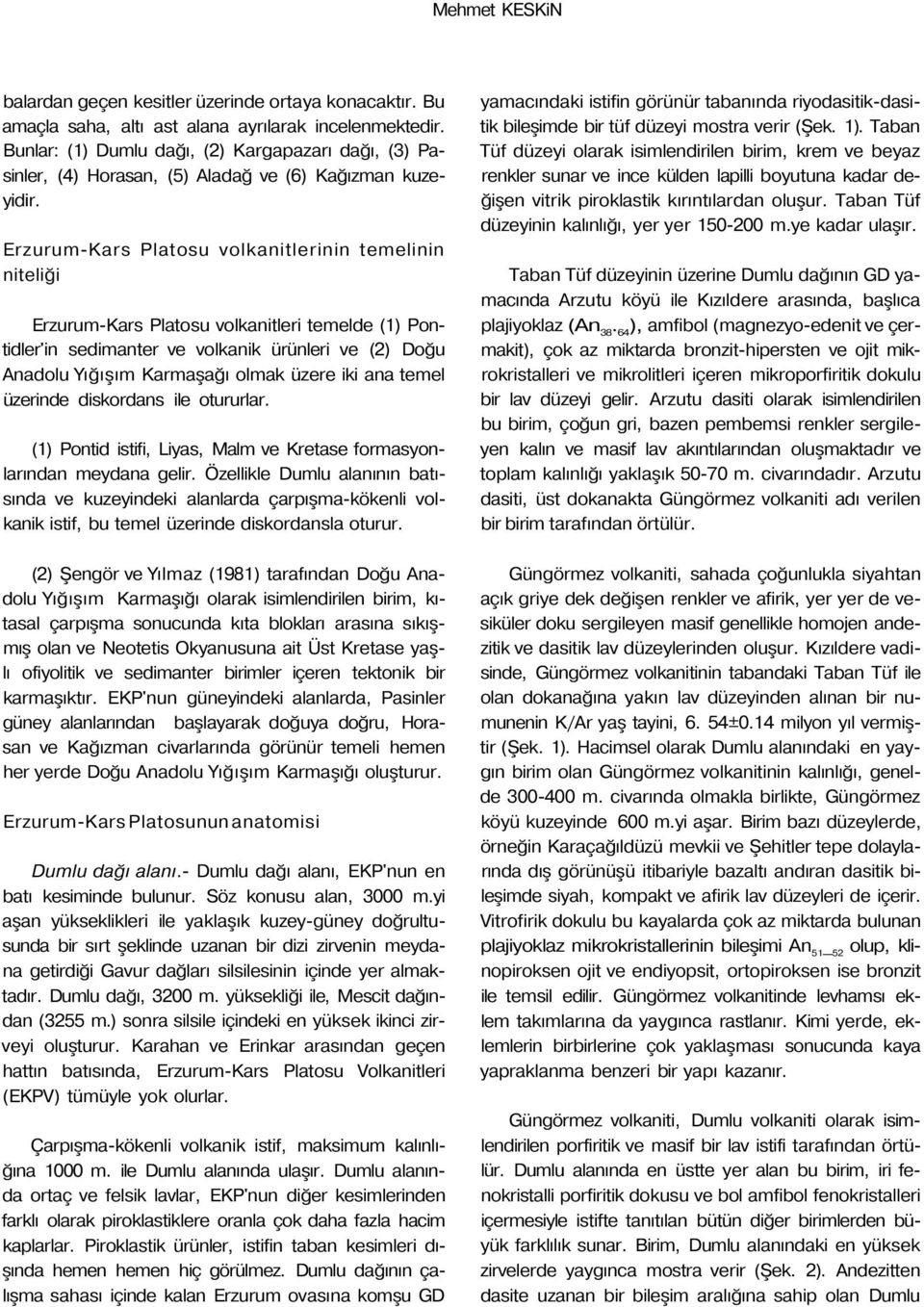 Erzurum-Kars Platosu volkanitlerinin temelinin niteliği Erzurum-Kars Platosu volkanitleri temelde (1) Pontidler'in sedimanter ve volkanik ürünleri ve (2) Doğu Anadolu Yığışım Karmaşağı olmak üzere