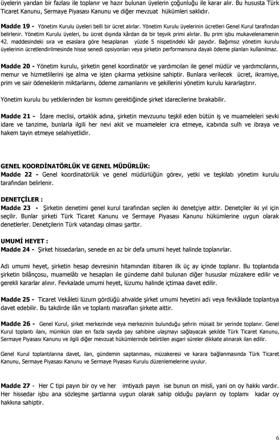 Yönetim Kurulu üyeleri, bu ücret dışında kârdan da bir teşvik primi alırlar. Bu prim işbu mukavelenamenin 42. maddesindeki sıra ve esaslara göre hesaplanan yüzde 5 nispetindeki kâr payıdır.