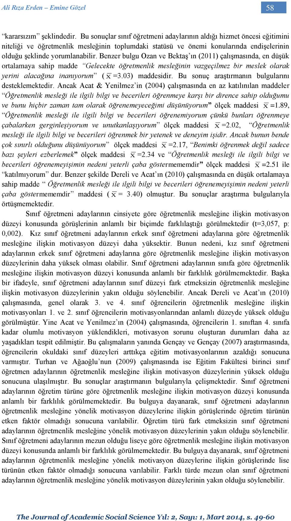 Benzer bulgu Ozan ve Bektaş ın (2011) çalışmasında, en düşük ortalamaya sahip madde Gelecekte öğretmenlik mesleğinin vazgeçilmez bir meslek olarak yerini alacağına inanıyorum ( X =3.03) maddesidir.