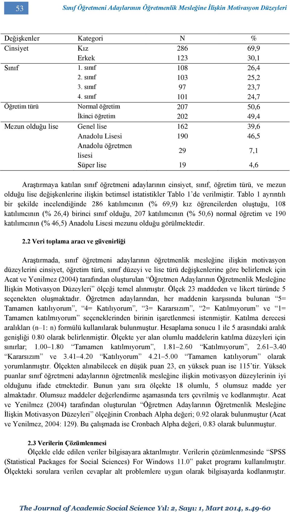 sınıf 101 24,7 Öğretim türü Normal öğretim 207 50,6 İkinci öğretim 202 49,4 Mezun olduğu lise Genel lise 162 39,6 Anadolu Lisesi 190 46,5 Anadolu öğretmen lisesi 29 7,1 Süper lise 19 4,6 Araştırmaya