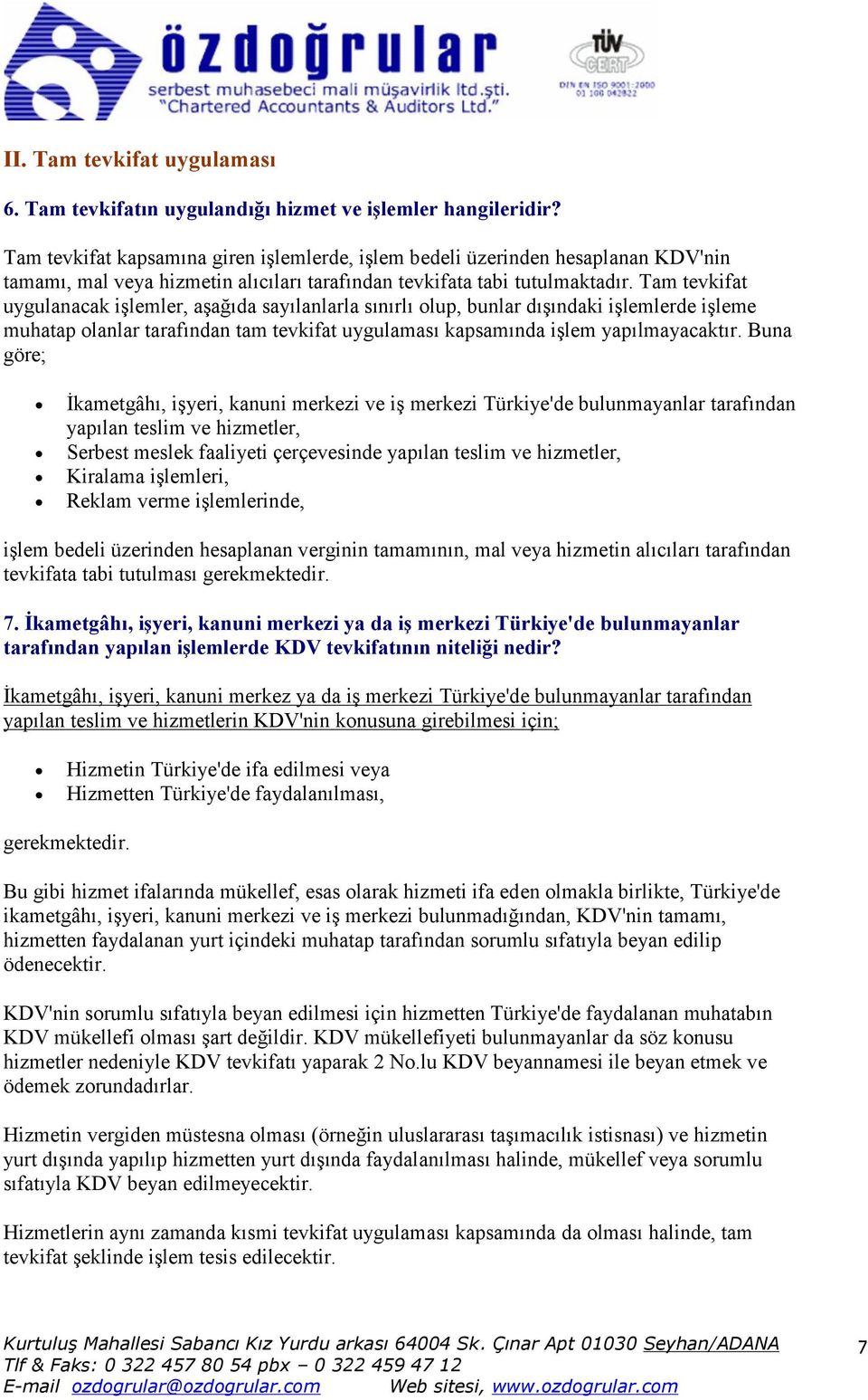 Tam tevkifat uygulanacak işlemler, aşağıda sayılanlarla sınırlı olup, bunlar dışındaki işlemlerde işleme muhatap olanlar tarafından tam tevkifat uygulaması kapsamında işlem yapılmayacaktır.