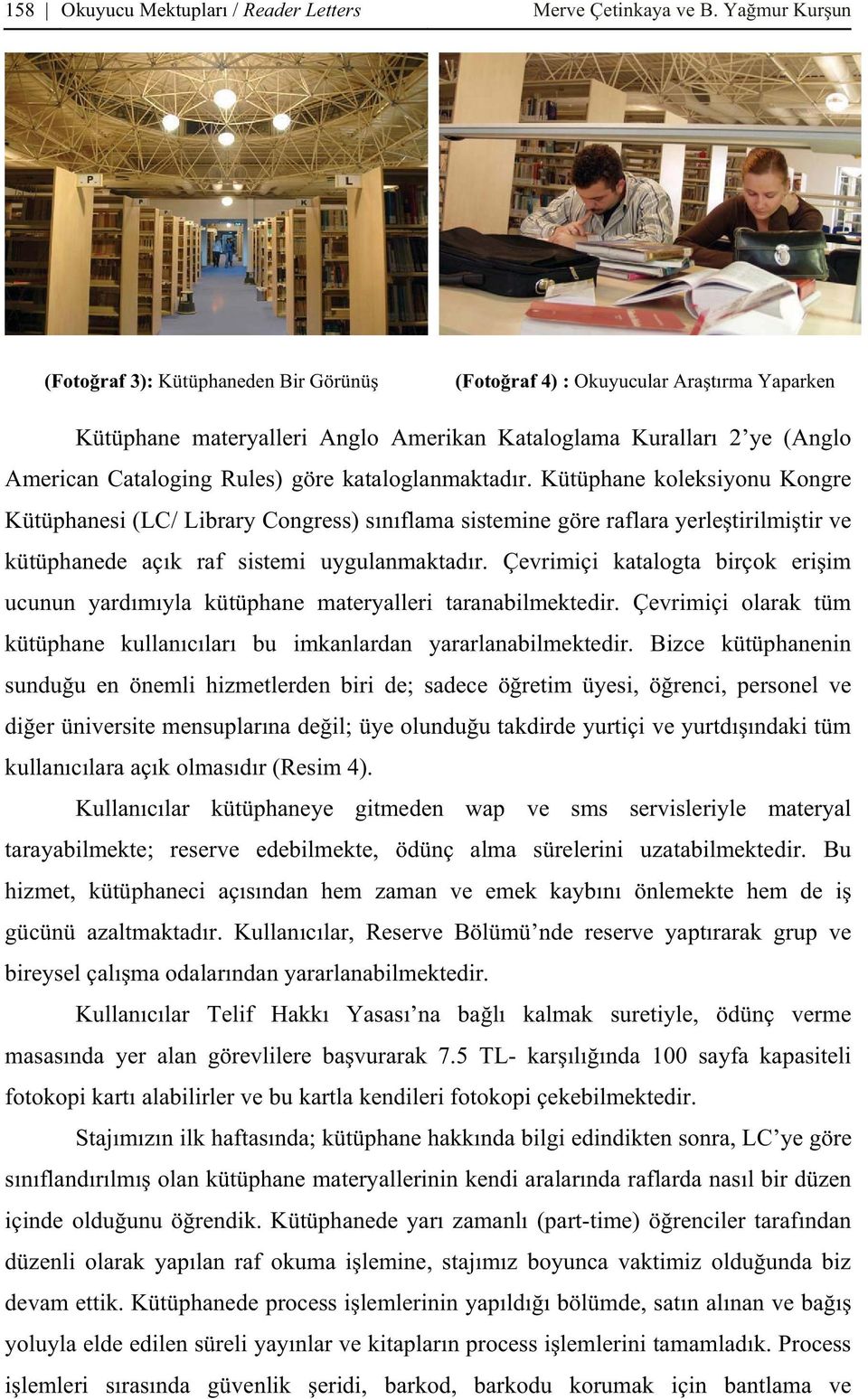 kataloglanmaktad r. Kütüphane koleksiyonu Kongre Kütüphanesi (LC/ Library Congress) s n flama sistemine göre raflara yerle tirilmi tir ve kütüphanede aç k raf sistemi uygulanmaktad r.