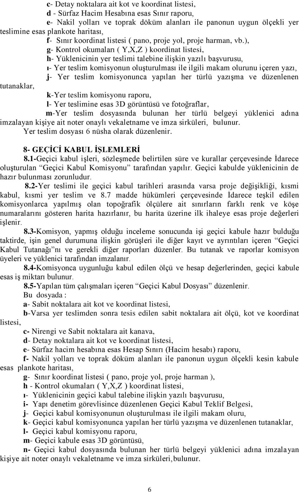 ), g- Kontrol okumaları ( Y,X,Z ) koordinat listesi, h- Yüklenicinin yer teslimi talebine ilişkin yazılı başvurusu, ı- Yer teslim komisyonun oluşturulması ile ilgili makam olurunu içeren yazı, j- Yer