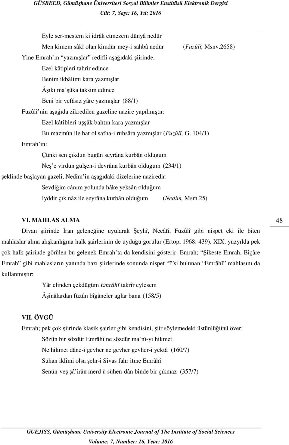 aşağıda zikredilen gazeline nazire yapılmıştır: Ezel kâtibleri uşşâk bahtın kara yazmışlar Bu mazmûn ile hat ol safha-i ruhsâra yazmışlar (Fuzûlî, G.