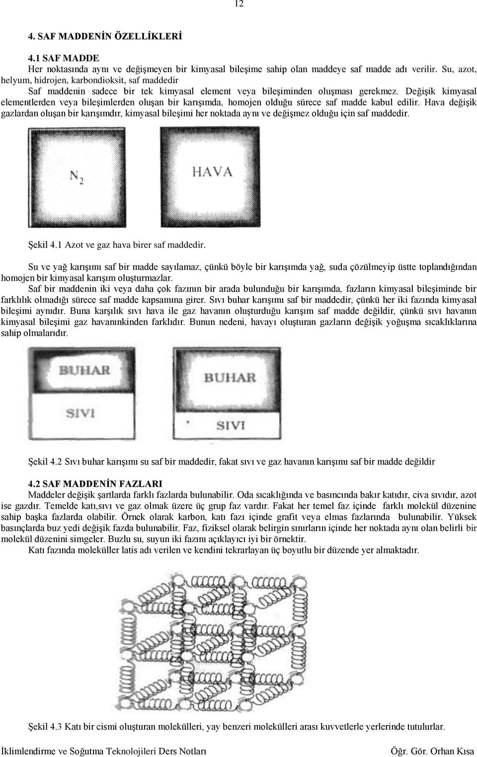 Değişi imyasal elementlerden veya bileşimlerden oluşan bir arışımda, homojen olduğu sürece saf madde abul edilir.