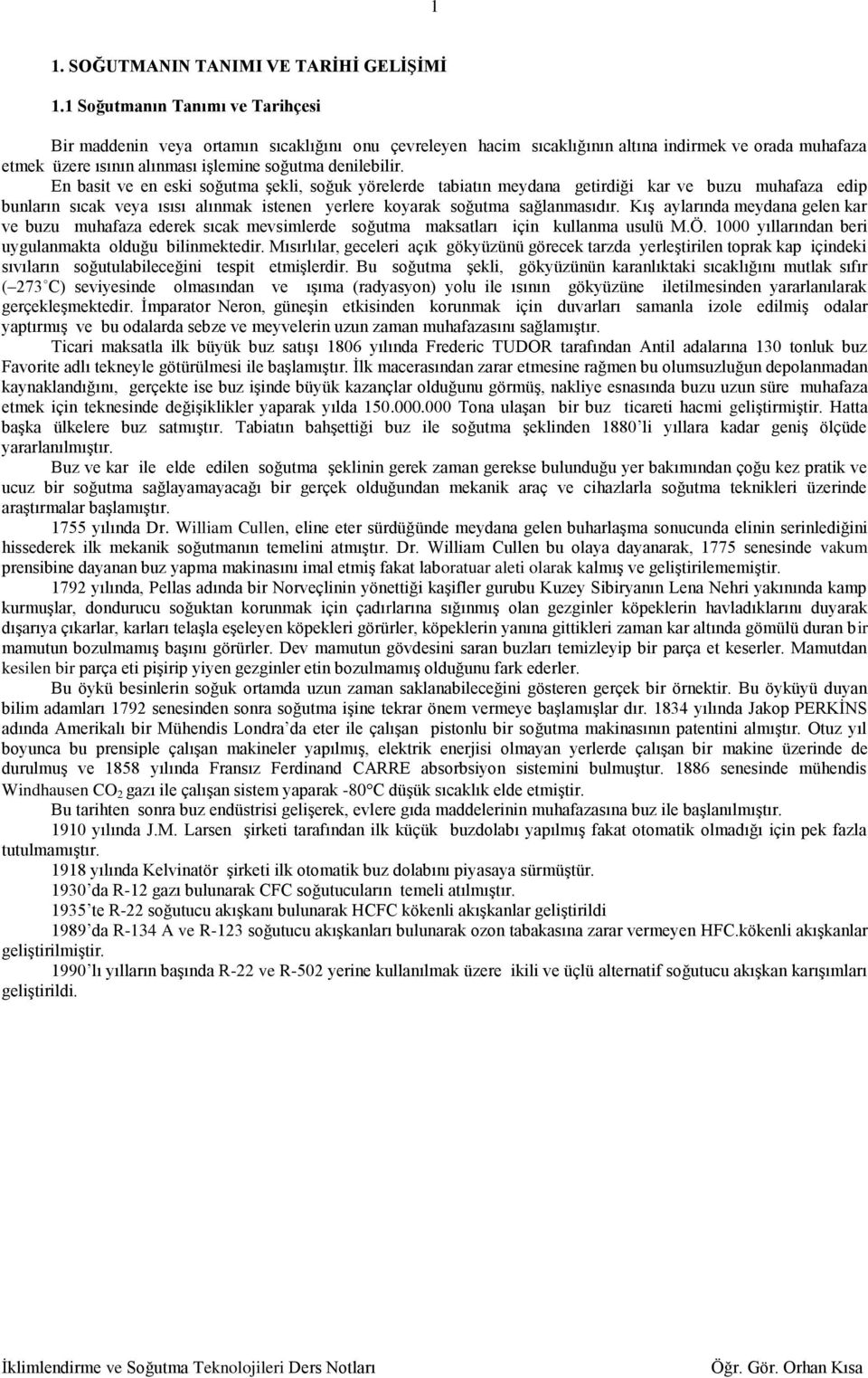 En basit ve en esi soğutma şeli, soğu yörelerde tabiatın meydana getirdiği ar ve buzu muhafaza edip bunların sıca veya ısısı alınma istenen yerlere oyara soğutma sağlanmasıdır.