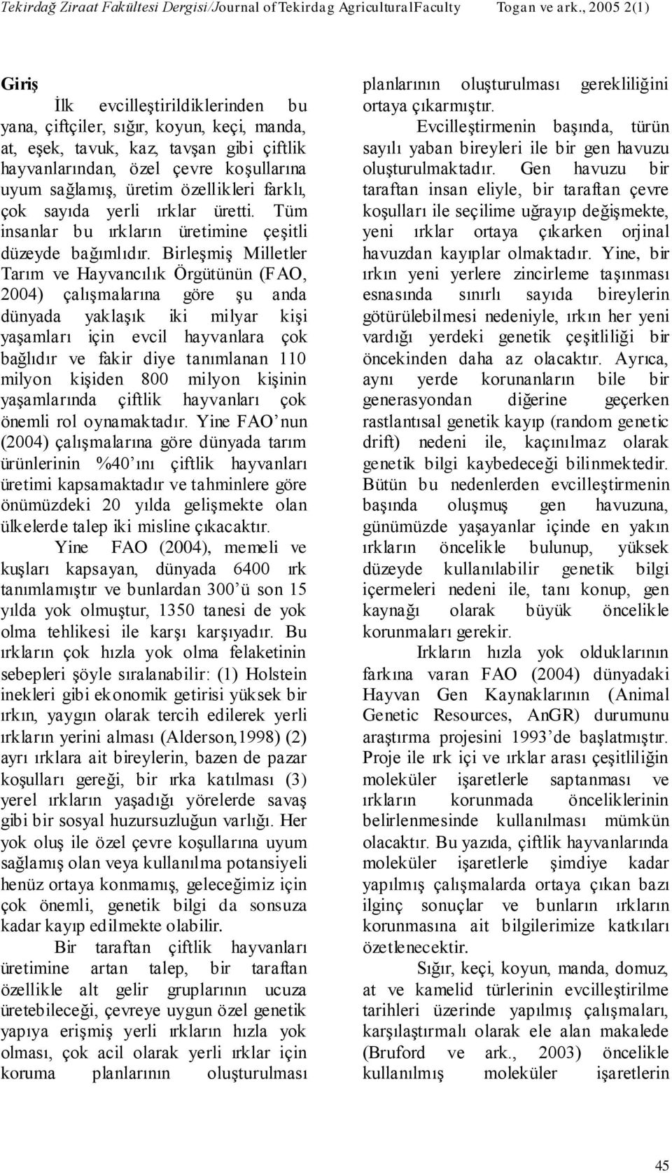 Birleşmiş Milletler Tarım ve Hayvancılık Örgütünün (FAO, 2004) çalışmalarına göre şu anda dünyada yaklaşık iki milyar kişi yaşamları için evcil hayvanlara çok bağlıdır ve fakir diye tanımlanan 110