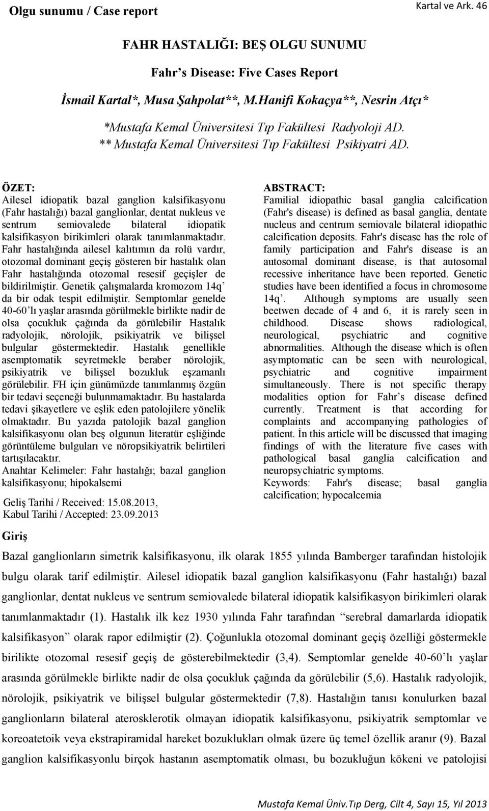 ÖZET: Ailesel idiopatik bazal ganglion kalsifikasyonu (Fahr hastalığı) bazal ganglionlar, dentat nukleus ve sentrum semiovalede bilateral idiopatik kalsifikasyon birikimleri olarak tanımlanmaktadır.