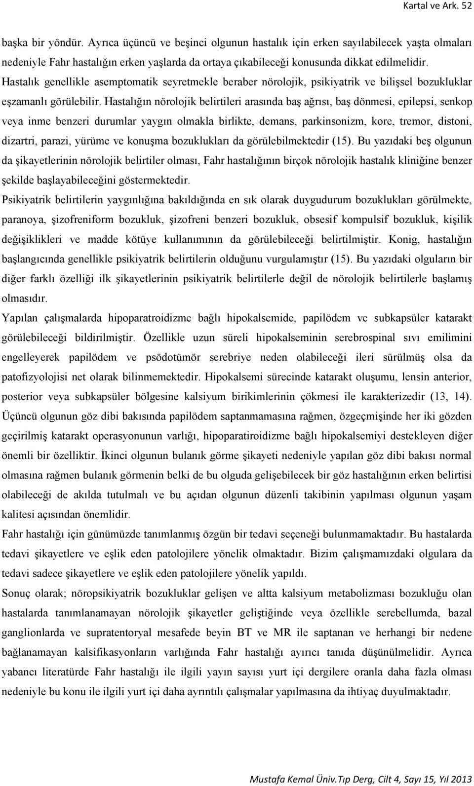 Hastalık genellikle asemptomatik seyretmekle beraber nörolojik, psikiyatrik ve bilişsel bozukluklar eşzamanlı görülebilir.