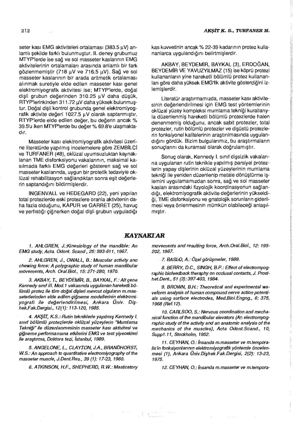 Sağ ve sol masseter kaslarının bir arada aritmetik ortalaması alınmak suretiyle elde edilen masseter kası genel elektromiyografik aktivitesi ise; MTYP'lerde, doğal dişli grubun değerinden 310.25 u.