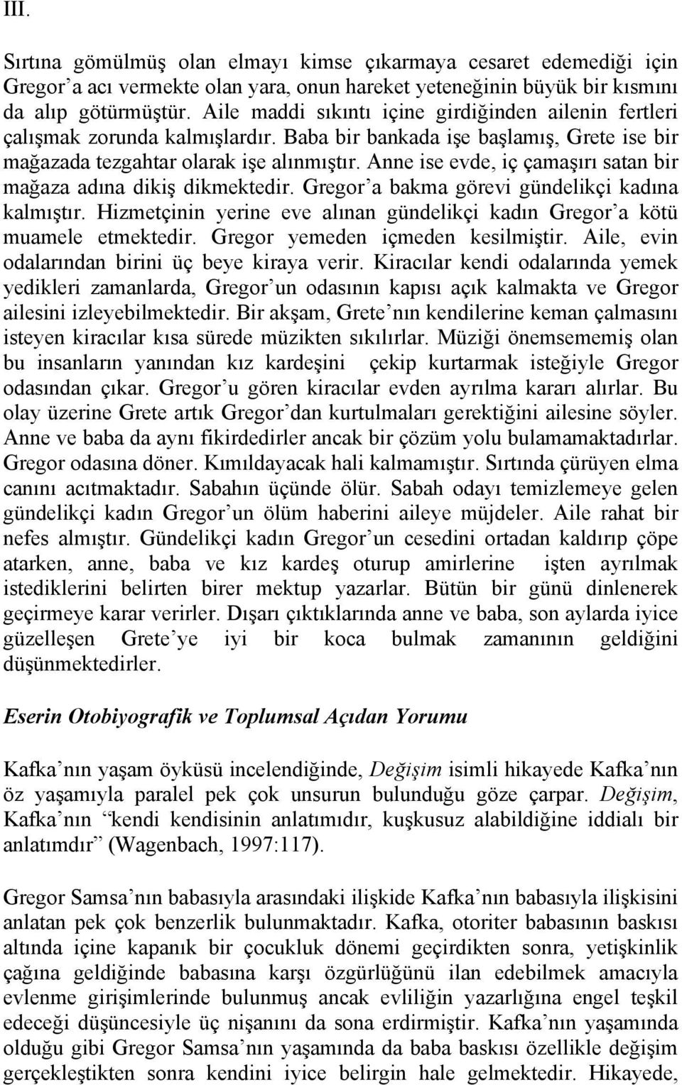 Anne ise evde, iç çamaşırı satan bir mağaza adına dikiş dikmektedir. Gregor a bakma görevi gündelikçi kadına kalmıştır. Hizmetçinin yerine eve alınan gündelikçi kadın Gregor a kötü muamele etmektedir.