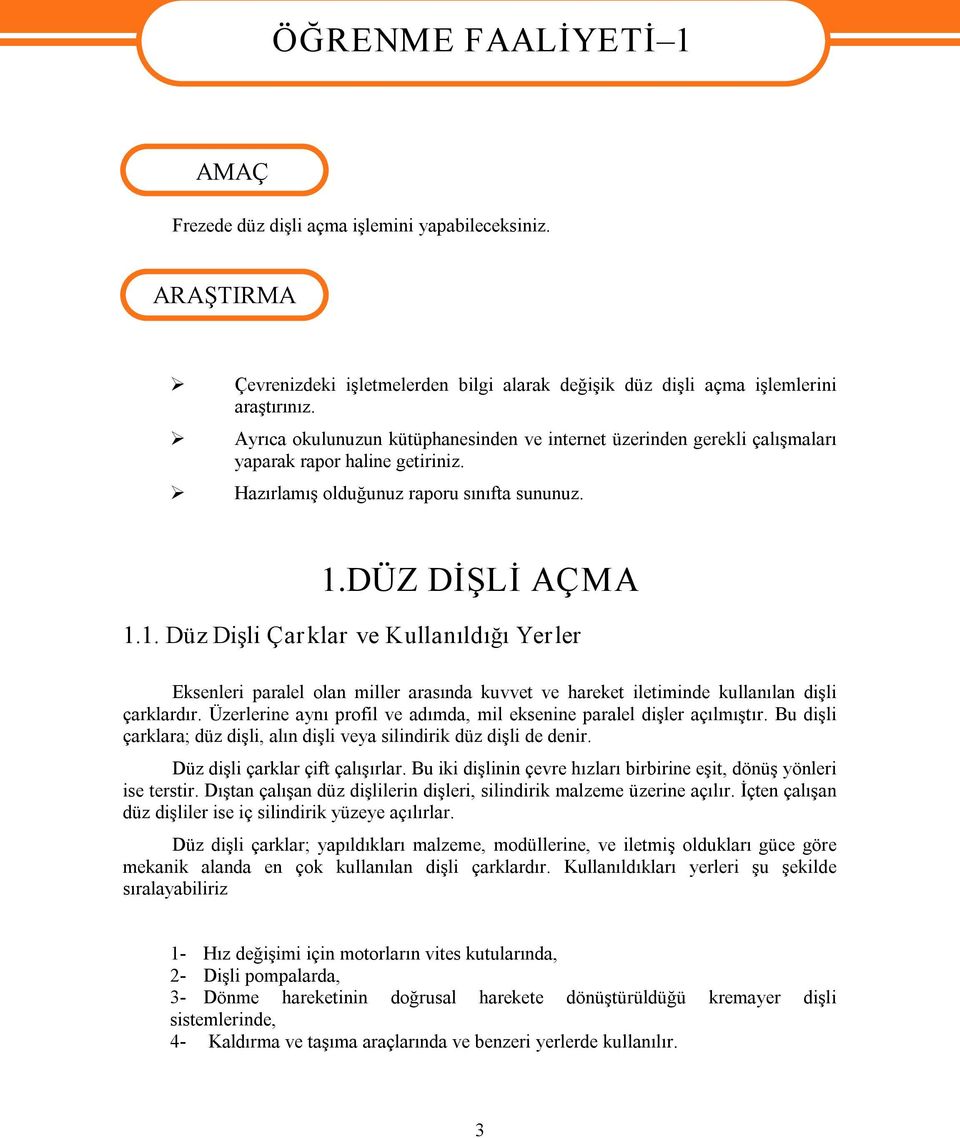 DÜZ DİŞLİ AÇMA 1.1. Düz Dişli Çar klar ve Kullanıldığı Yerler Eksenleri paralel olan miller arasında kuvvet ve hareket iletiminde kullanılan dişli çarklardır.