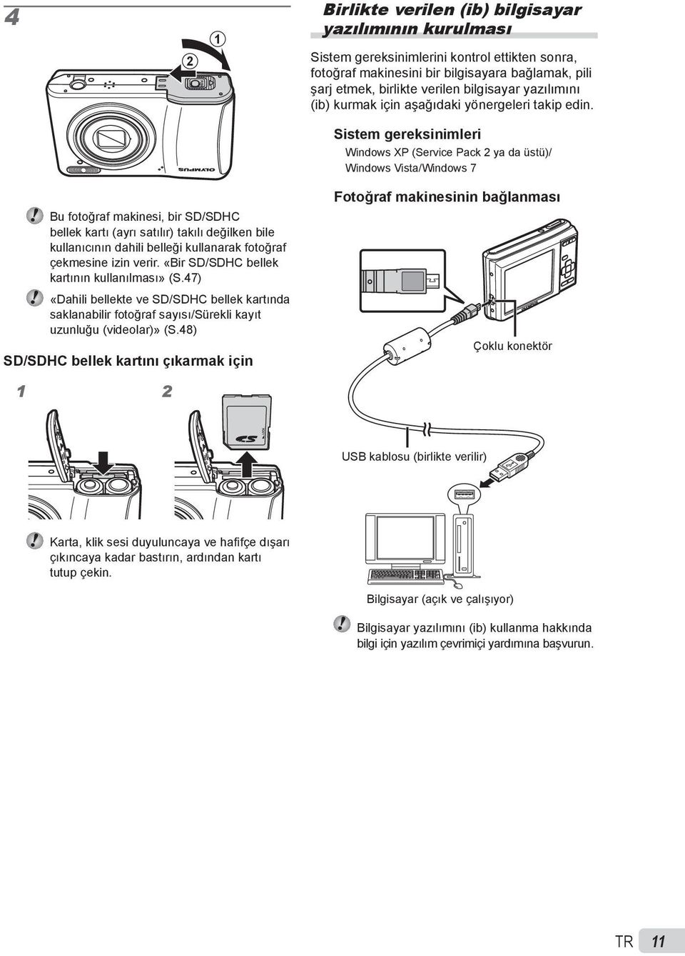 Sistem gereksinimleri Windows XP (Service Pack 2 ya da üstü)/ Windows Vista/Windows 7 Bu fotoğraf makinesi, bir SD/SDHC bellek kartı (ayrı satılır) takılı değilken bile kullanıcının dahili belleği