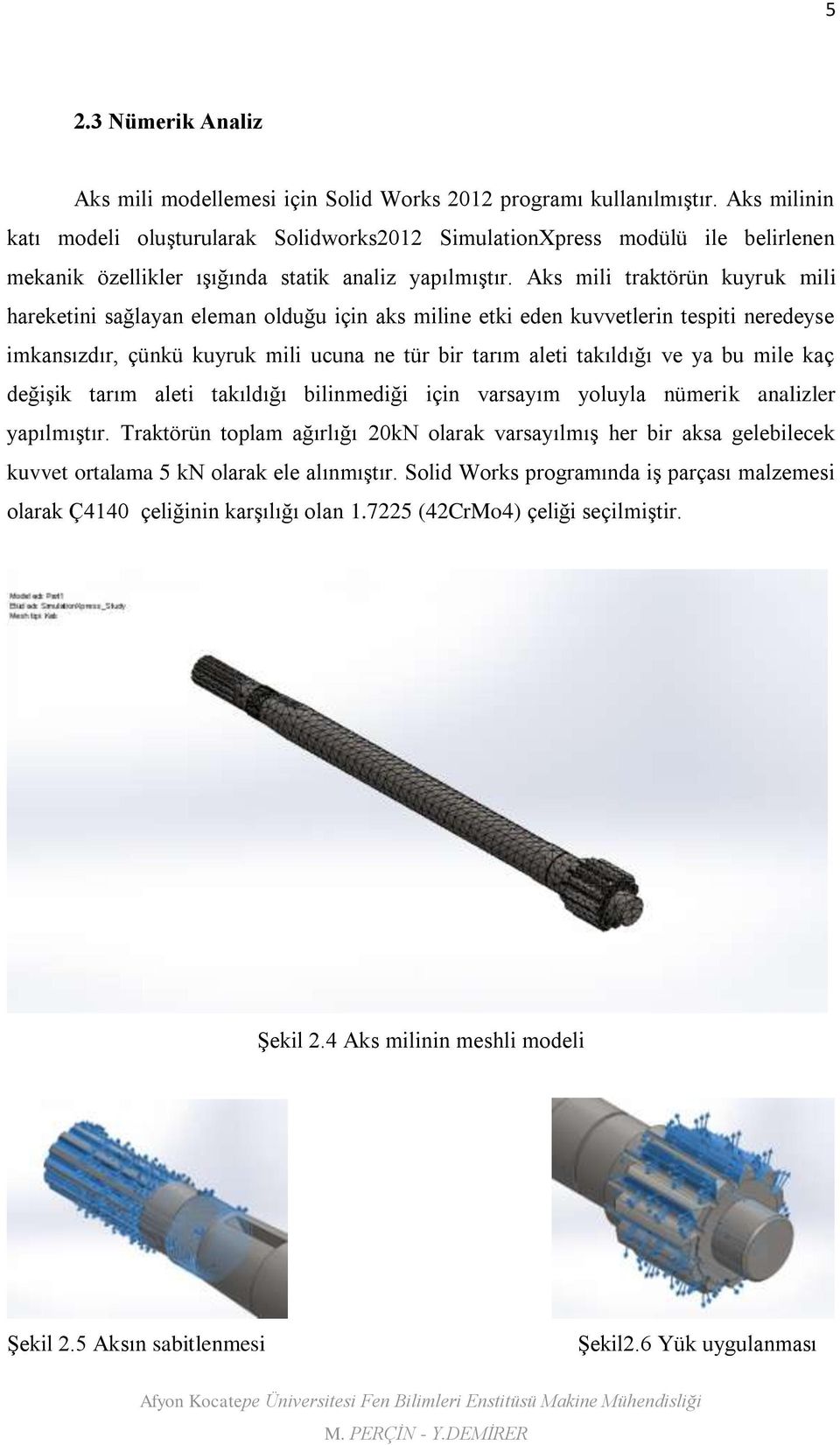 Aks mili traktörün kuyruk mili hareketini sağlayan eleman olduğu için aks miline etki eden kuvvetlerin tespiti neredeyse imkansızdır, çünkü kuyruk mili ucuna ne tür bir tarım aleti takıldığı ve ya bu