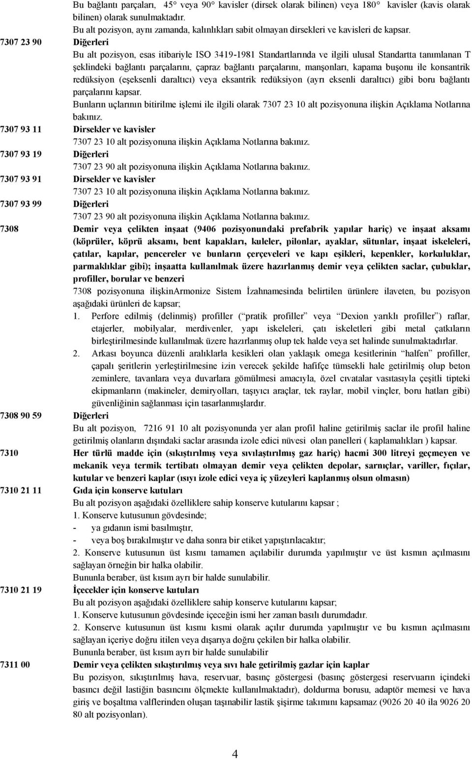 7307 23 90 Diğerleri Bu alt pozisyon, esas itibariyle ISO 3419-1981 Standartlarında ilgili ulusal Standartta tanımlanan T şeklindeki bağlantı parçalarını, çapraz bağlantı parçalarını, manşonları,