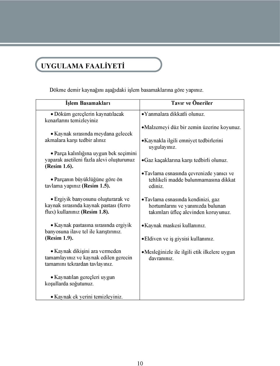 alevi oluşturunuz (Resim 1.6). Parçanın büyüklüğüne göre ön tavlama yapınız (Resim 1.5). Ergiyik banyosunu oluşturarak ve kaynak sırasında kaynak pastası (ferro flux) kullanınız (Resim 1.8).