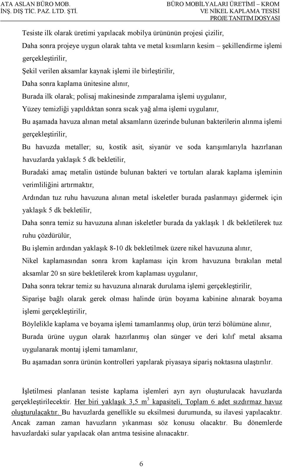 uygulanır, Bu aşamada havuza alınan metal aksamların üzerinde bulunan bakterilerin alınma işlemi gerçekleştirilir, Bu havuzda metaller; su, kostik asit, siyanür ve soda karışımlarıyla hazırlanan