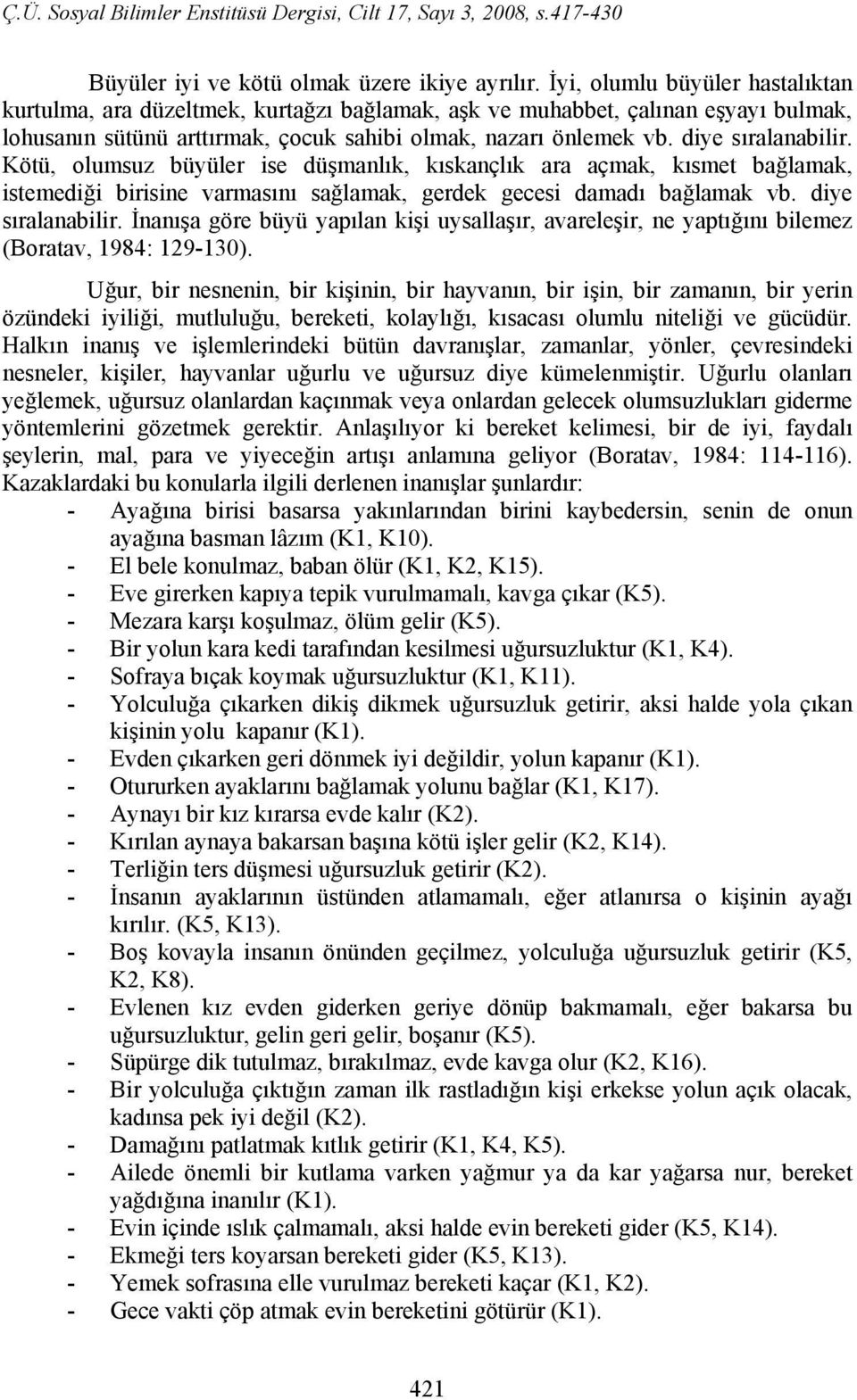 diye sıralanabilir. Kötü, olumsuz büyüler ise düşmanlık, kıskançlık ara açmak, kısmet bağlamak, istemediği birisine varmasını sağlamak, gerdek gecesi damadı bağlamak vb. diye sıralanabilir.