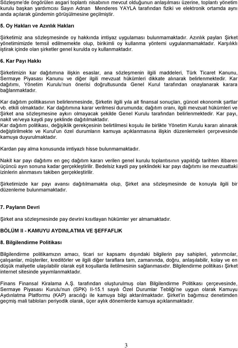 Azınlık payları Şirket yönetimimizde temsil edilmemekte olup, birikimli oy kullanma yöntemi uygulanmamaktadır. Karşılıklı iştirak içinde olan şirketler genel kurulda oy kullanmaktadır. 6.