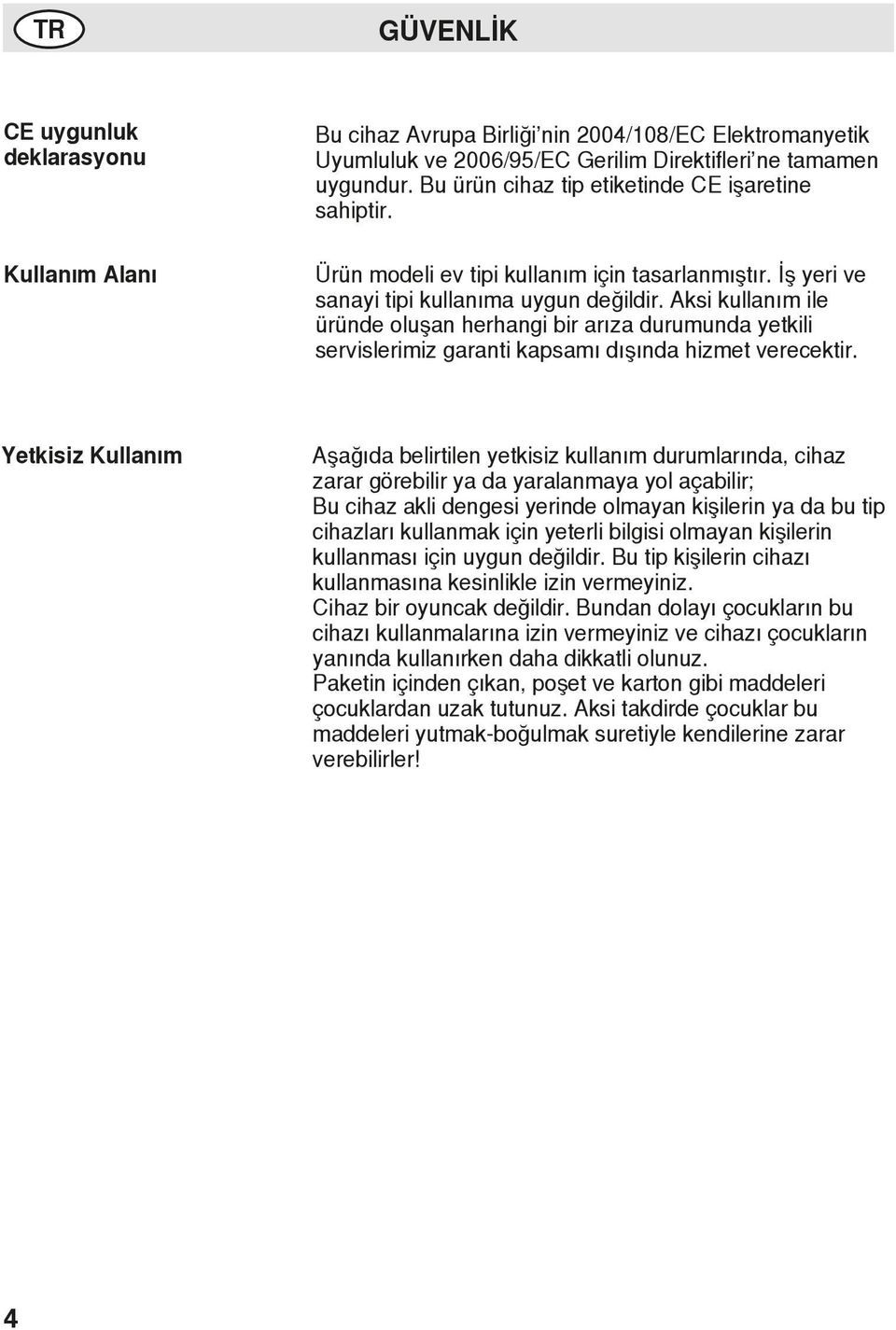 Aksi kullanım ile üründe oluşan herhangi bir arıza durumunda yetkili servislerimiz garanti kapsamı dışında hizmet verecektir.