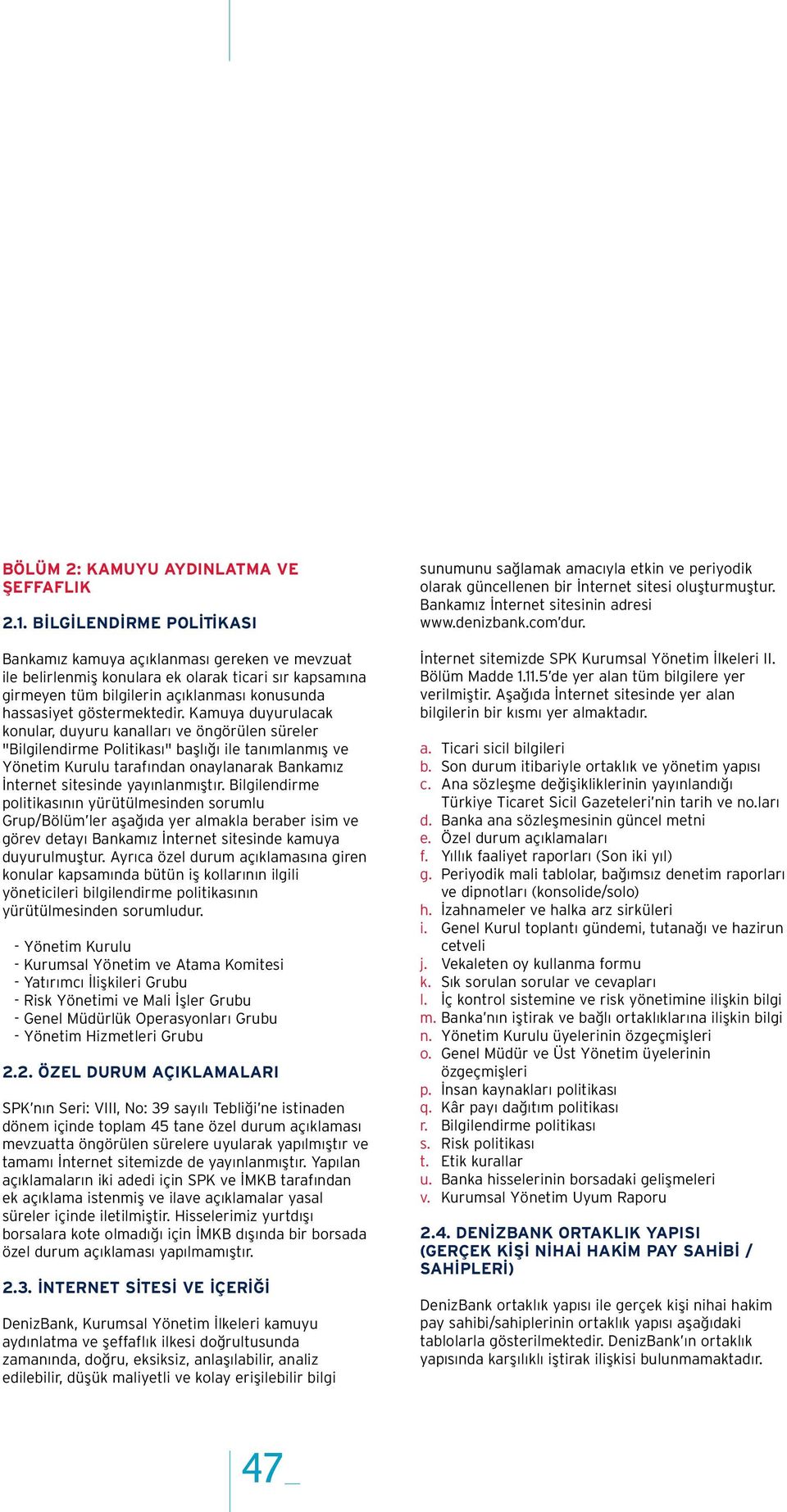 Kamuya duyurulacak konular, duyuru kanallar ve öngörülen süreler "Bilgilendirme Politikas " bafll ile tan mlanm fl ve Yönetim Kurulu taraf ndan onaylanarak Bankam z nternet sitesinde yay nlanm flt r.