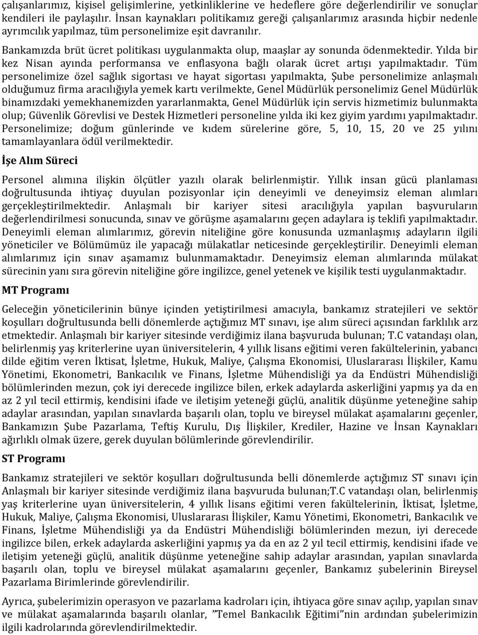 Bankamızda brüt ücret politikası uygulanmakta olup, maaşlar ay sonunda ödenmektedir. Yılda bir kez Nisan ayında performansa ve enflasyona bağlı olarak ücret artışı yapılmaktadır.