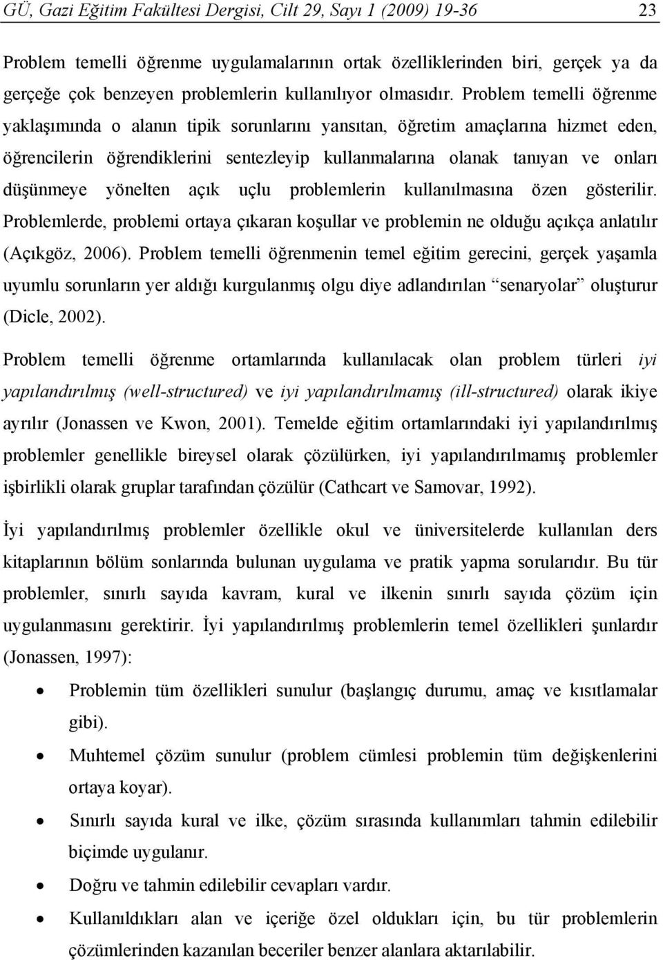 Problem temelli öğrenme yaklaşımında o alanın tipik sorunlarını yansıtan, öğretim amaçlarına hizmet eden, öğrencilerin öğrendiklerini sentezleyip kullanmalarına olanak tanıyan ve onları düşünmeye