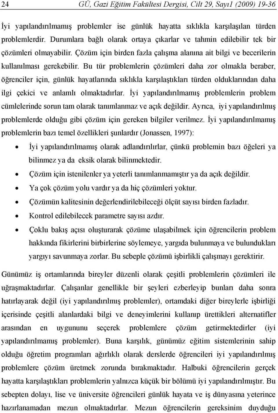 Bu tür problemlerin çözümleri daha zor olmakla beraber, öğrenciler için, günlük hayatlarında sıklıkla karşılaştıkları türden olduklarından daha ilgi çekici ve anlamlı olmaktadırlar.