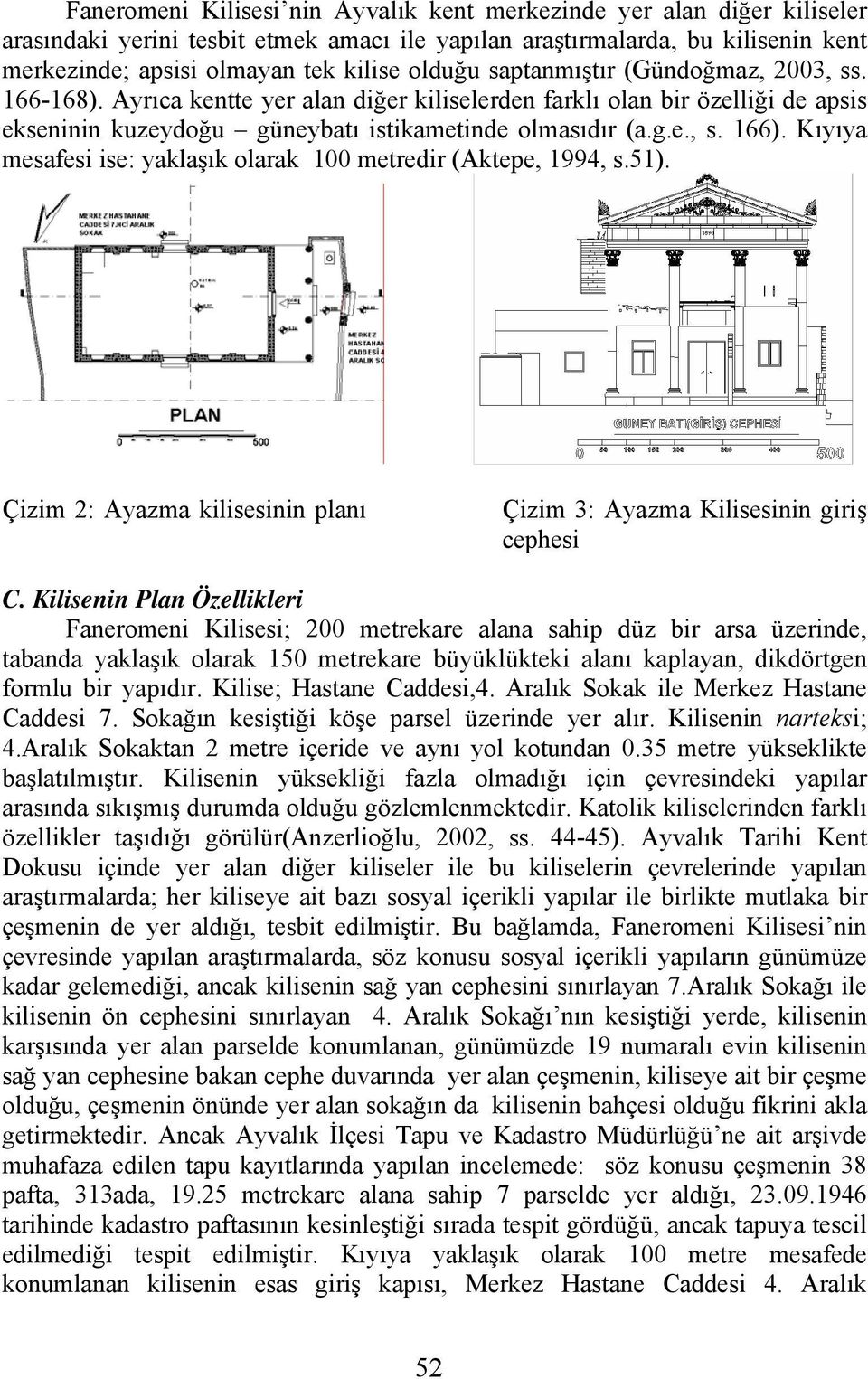 Kıyıya mesafesi ise: yaklaşık olarak 100 metredir (Aktepe, 1994, s.51). Çizim 2: Ayazma kilisesinin planı Çizim 3: Ayazma Kilisesinin giriş cephesi C.