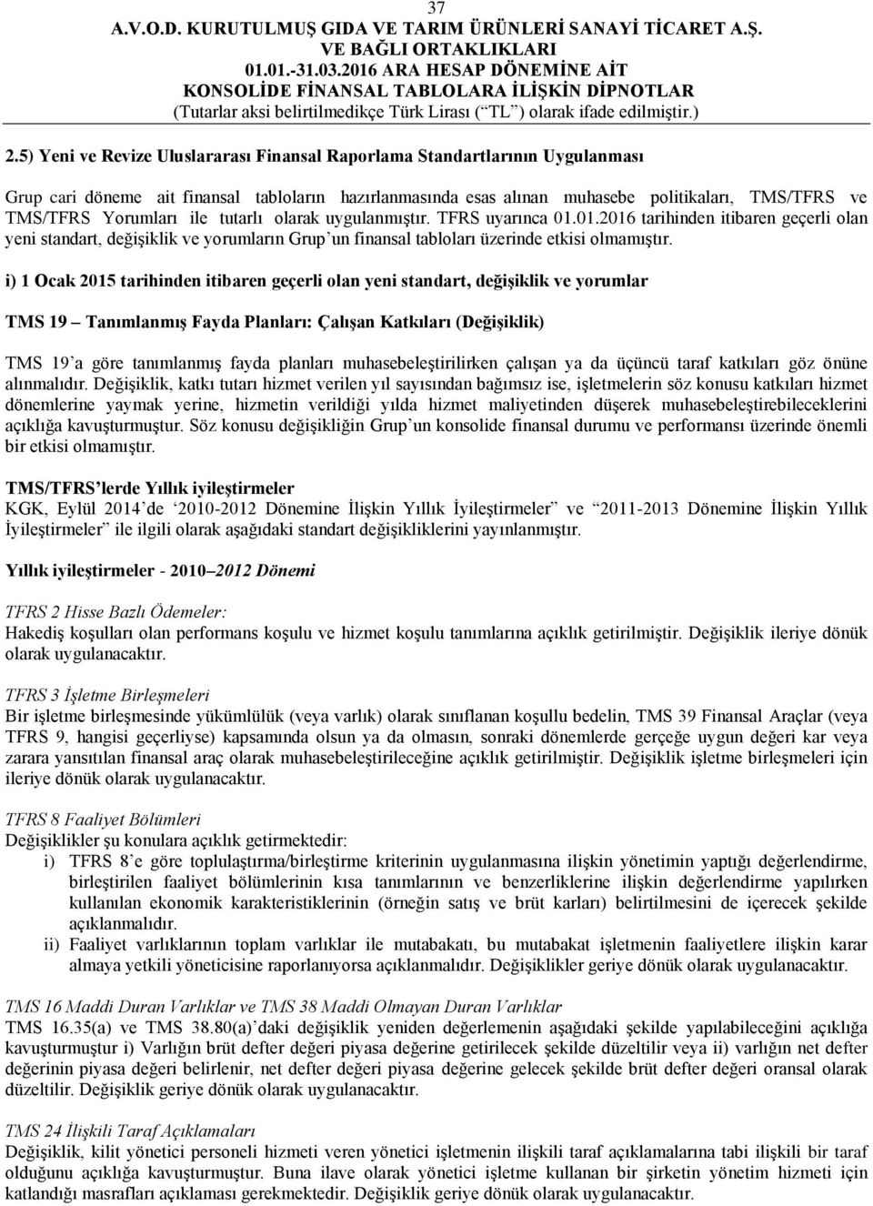 i) 1 Ocak 2015 tarihinden itibaren geçerli olan yeni standart, değişiklik ve yorumlar TMS 19 Tanımlanmış Fayda Planları: Çalışan Katkıları (Değişiklik) TMS 19 a göre tanımlanmış fayda planları