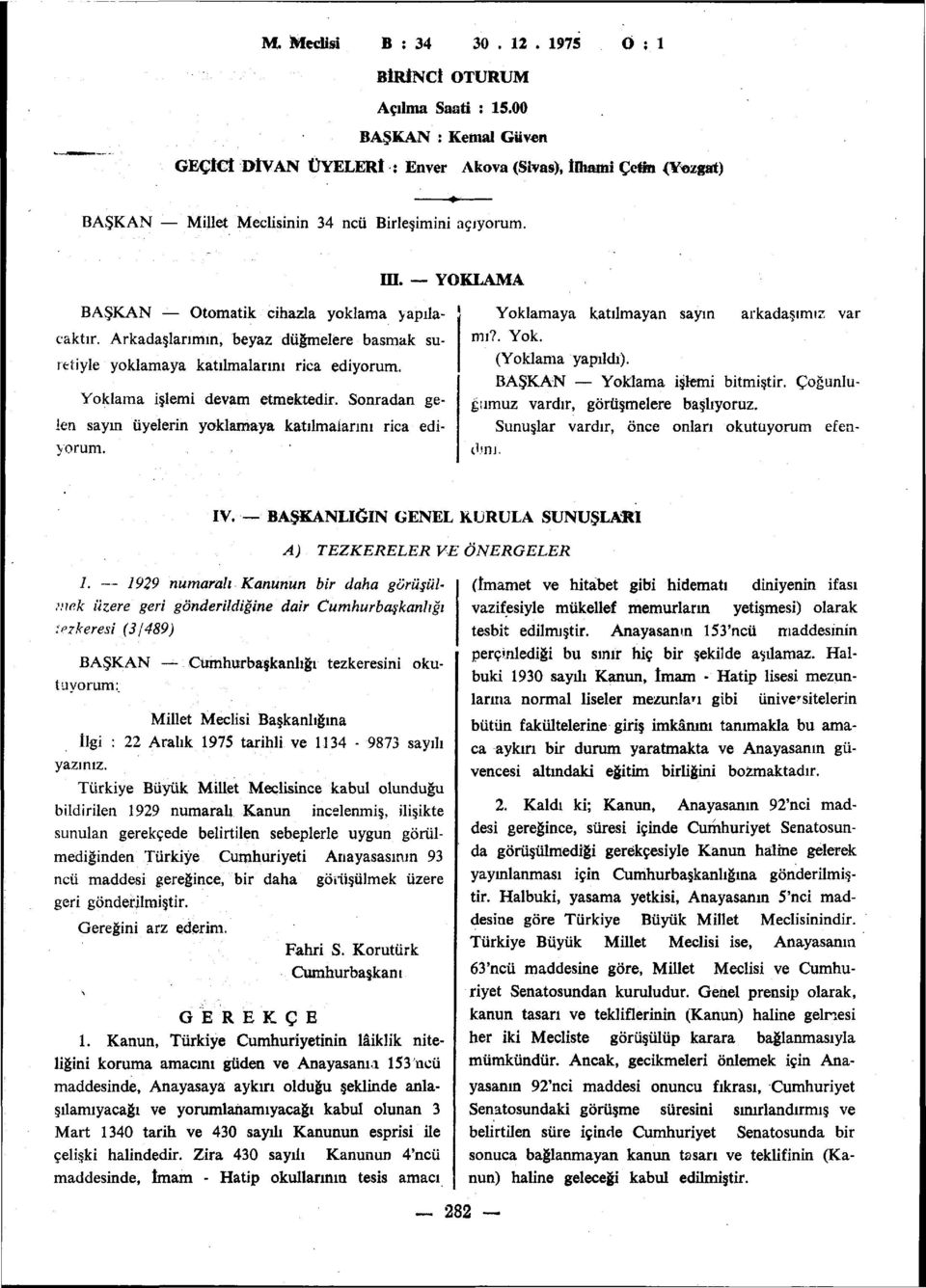 YOKLAMA BAŞKAN Otomatik cihazla yoklama yapılacaktır. Arkadaşlarımın, beyaz düğmelere basmak suretiyle yoklamaya katılmalarını rica ediyorum. Yoklama işlemi devam etmektedir.