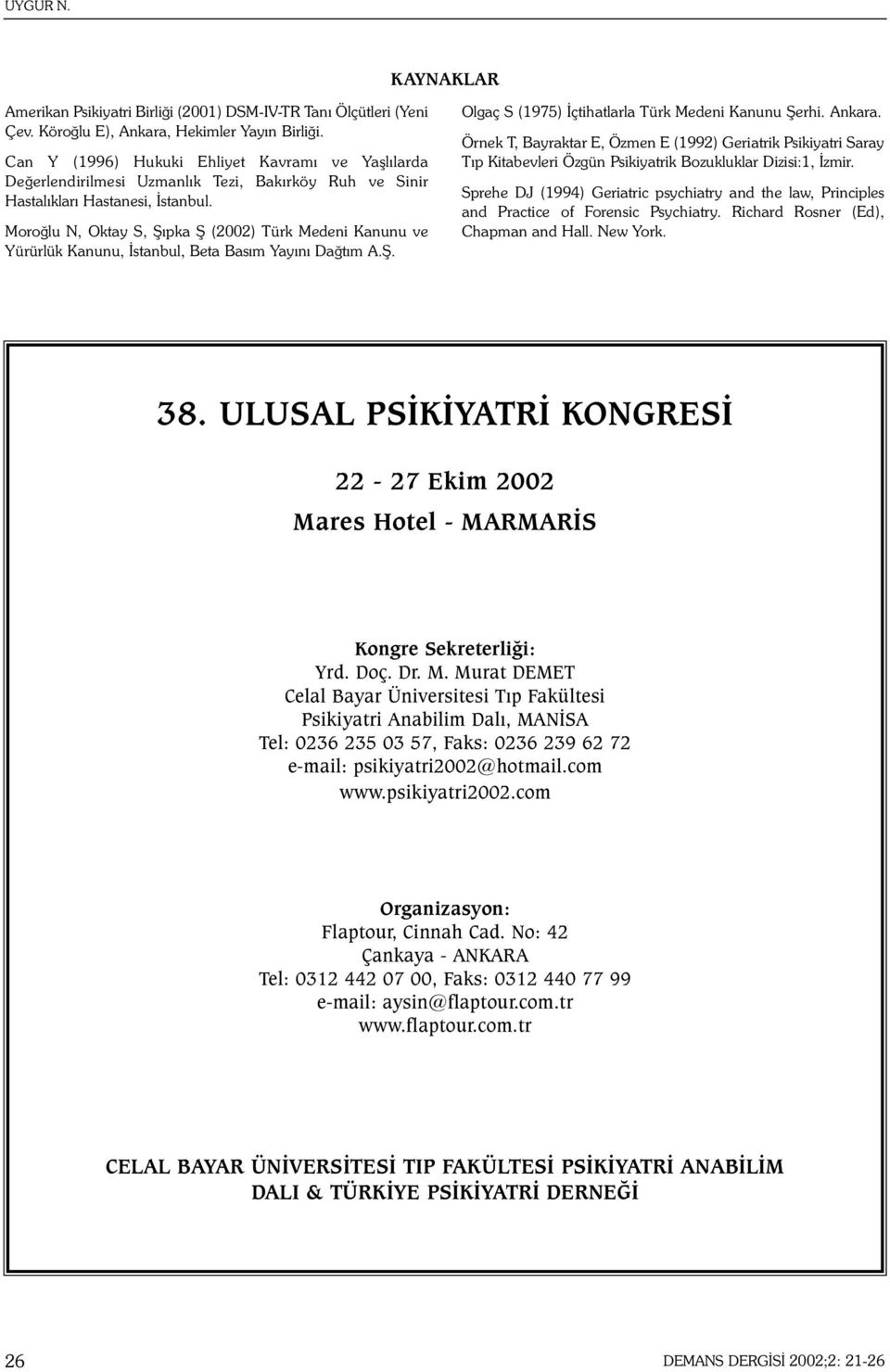 Moroðlu N, Oktay S, Þýpka Þ (2002) Türk Medeni Kanunu ve Yürürlük Kanunu, Ýstanbul, Beta Basým Yayýný Daðtým A.Þ. Olgaç S (1975) Ýçtihatlarla Türk Medeni Kanunu Þerhi. Ankara.