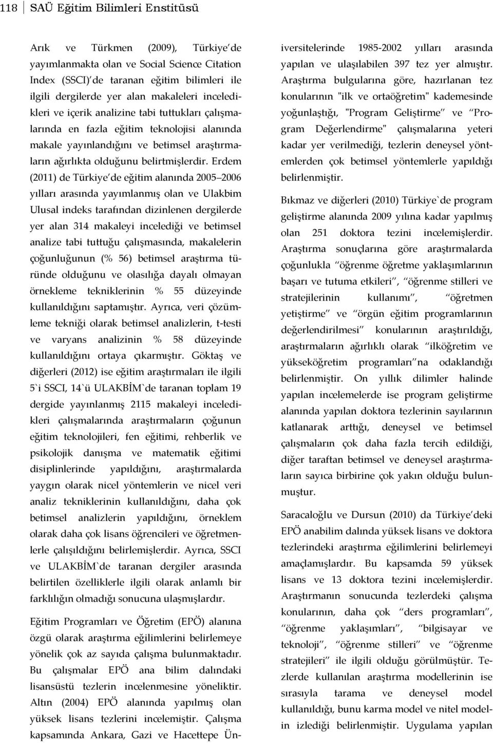 Erdem (2011) de Türkiye de eğitim alanında 2005 2006 yılları arasında yayımlanmış olan ve Ulakbim Ulusal indeks tarafından dizinlenen dergilerde yer alan 314 makaleyi incelediği ve betimsel analize