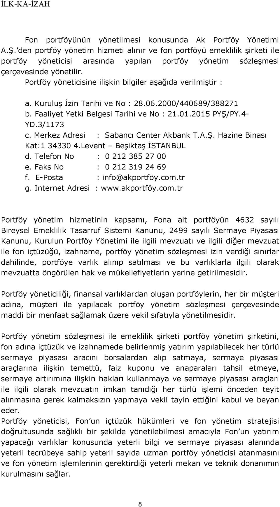 Portföy yöneticisine ilişkin bilgiler aşağıda verilmiştir : a. Kuruluş İzin Tarihi ve No : 28.06.2000/440689/388271 b. Faaliyet Yetki Belgesi Tarihi ve No : 21.01.2015 PYŞ/PY.4- YD.3/1173 c.