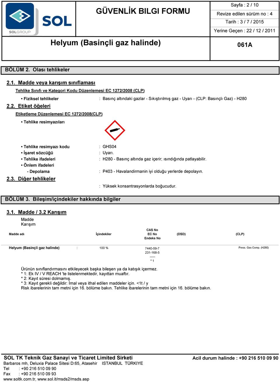 Madde veya karışım sınıflaması Tehlike Sınıfı ve Kategori Kodu Düzenlemesi EC 1272/2008 (CLP) Fiziksel tehlikeler : Basınç altındaki gazlar - Sıkıştırılmış gaz - Uyarı - (CLP: Basınçlı Gaz) - H280 2.