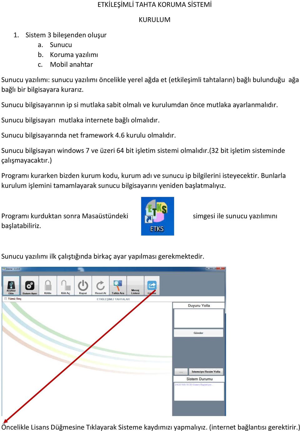 Sunucu bilgisayarının ip si mutlaka sabit olmalı ve kurulumdan önce mutlaka ayarlanmalıdır. Sunucu bilgisayarı mutlaka internete bağlı olmalıdır. Sunucu bilgisayarında net framework 4.