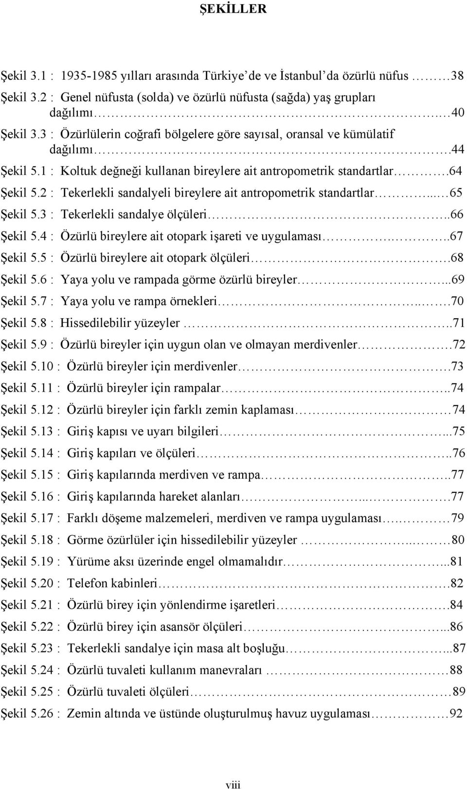 2 : Tekerlekli sandalyeli bireylere ait antropometrik standartlar... 65 Şekil 5.3 : Tekerlekli sandalye ölçüleri..66 Şekil 5.4 : Özürlü bireylere ait otopark işareti ve uygulaması...67 Şekil 5.